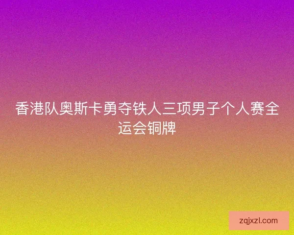 香港队奥斯卡勇夺铁人三项男子个人赛全运会铜牌