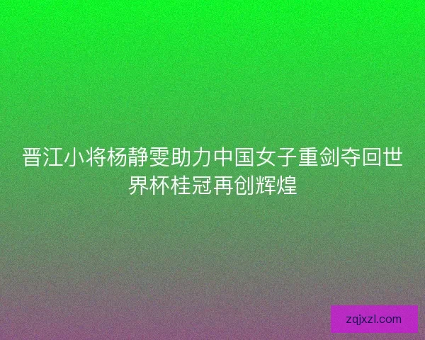 晋江小将杨静雯助力中国女子重剑夺回世界杯桂冠再创辉煌